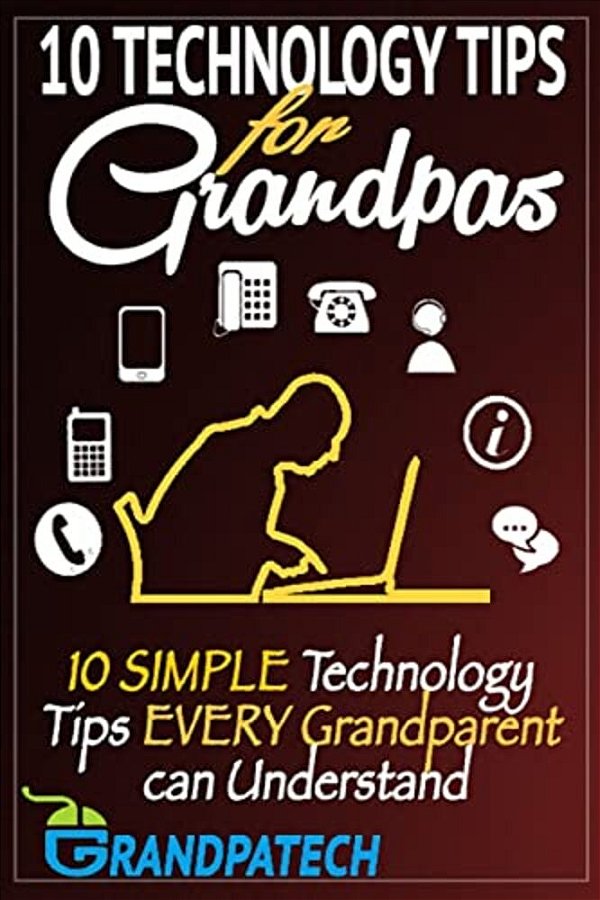 Technology Tips For Grandpas: 10 Simple Technology Tips Every Grandparent Can Understand-..