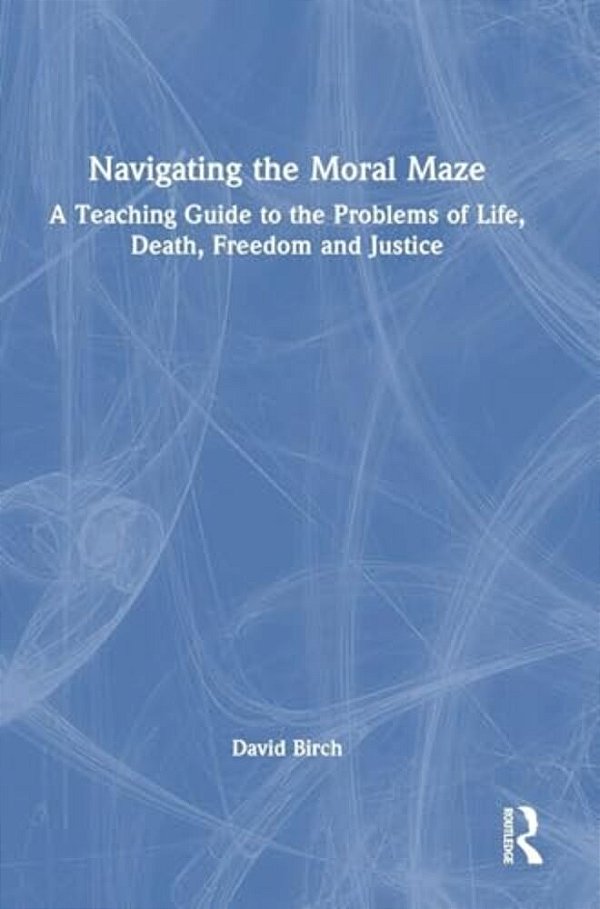 Navigating The Moral Maze: A Teaching Guide To The Problems Of Life, Death, Freedom And Justice-..