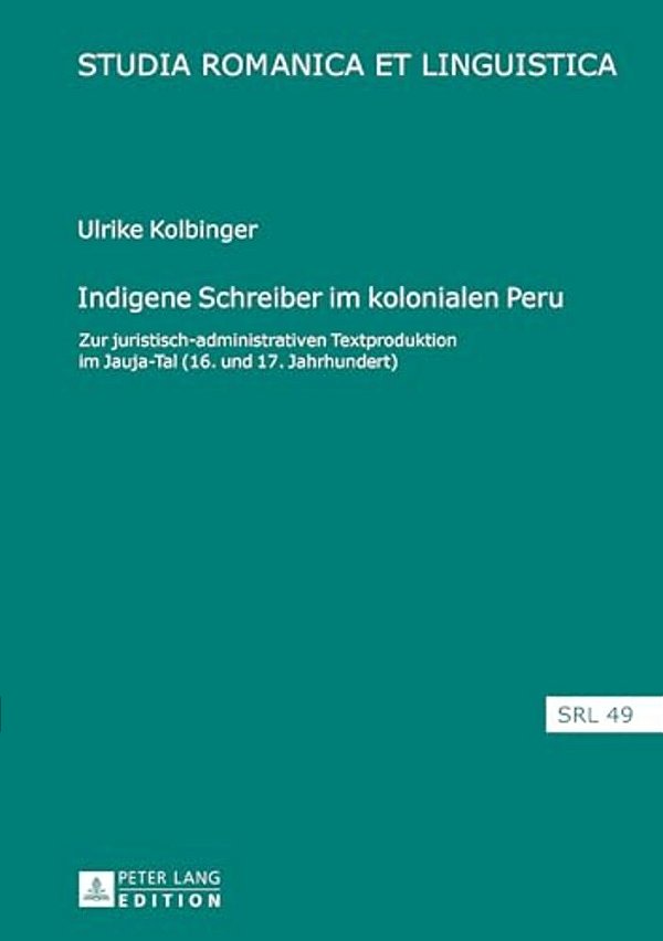 Indigene Schreiber Im Kolonialen Peru: Zur Juristisch-Administrativen Textproduktion Im Jauja-Tal (16. Und 17. Jahrhundert)-..