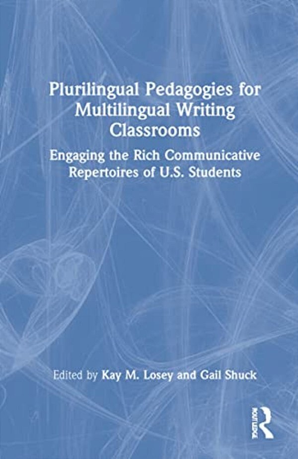 Plurilingual Pedagogies For Multilingual Writing Classrooms: Engaging The Rich Communicative Repertoires Of U. S. Students-..