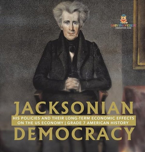Jacksonian Democracy: His Policies And Their Long-Term Economic Effects On The US Economy Grade 7 American History-..