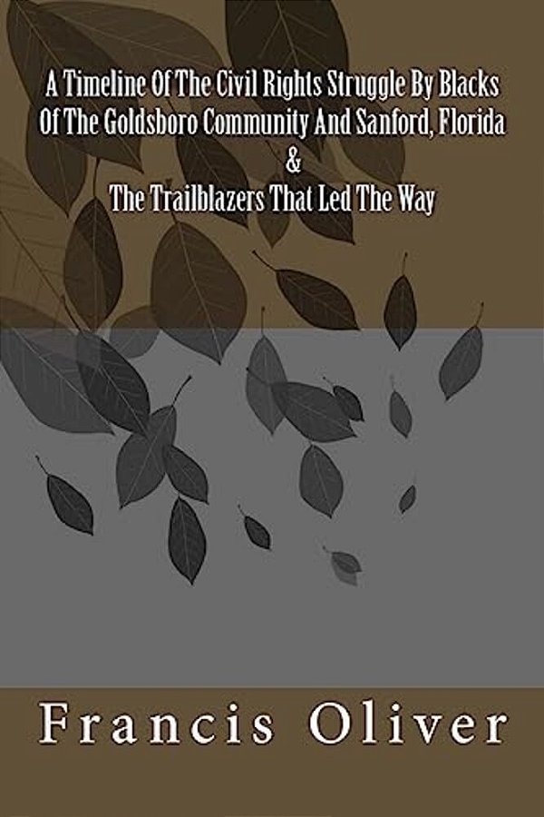 A Timeline Of The Civil Rights Struggle By Blacks Of The Goldsboro Community And Sanford, Florida & The Trailblazers That Led The Way-..