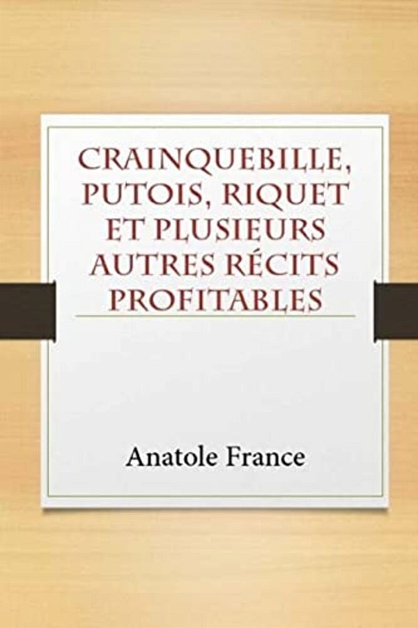 Crainquebille, Putois, Riquet Et Plusieurs Autres Récits Profitables-..