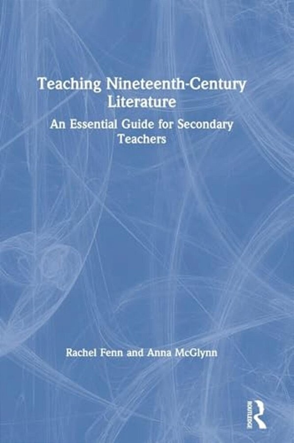 Teaching Nineteenth-Century Literature: An Essential Guide For Secondary Teachers-..