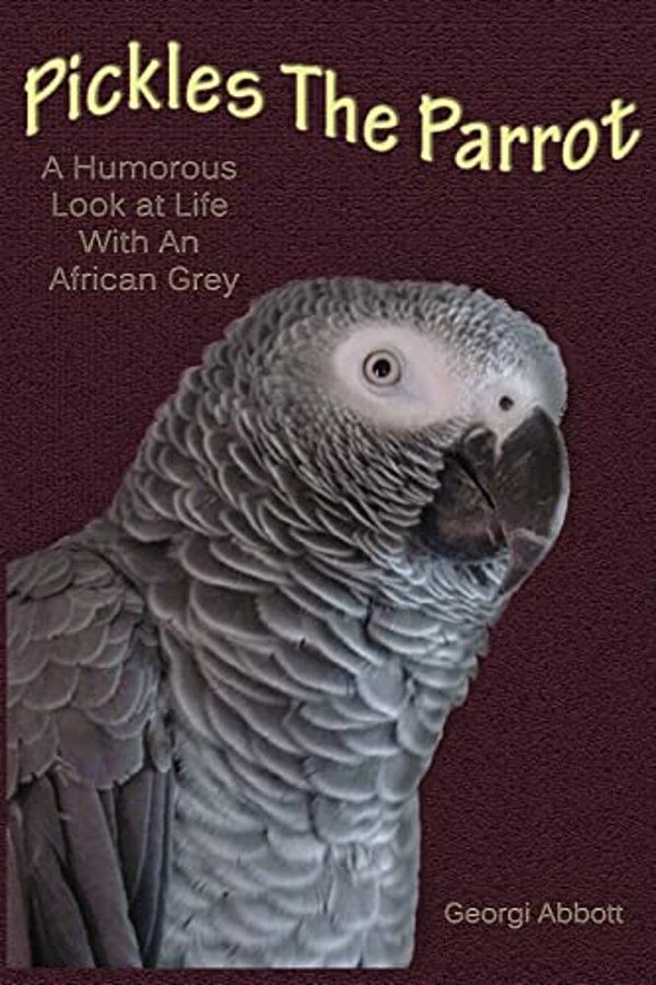Pickles The Parrot: A Humorous Look At Life With An African Grey-..