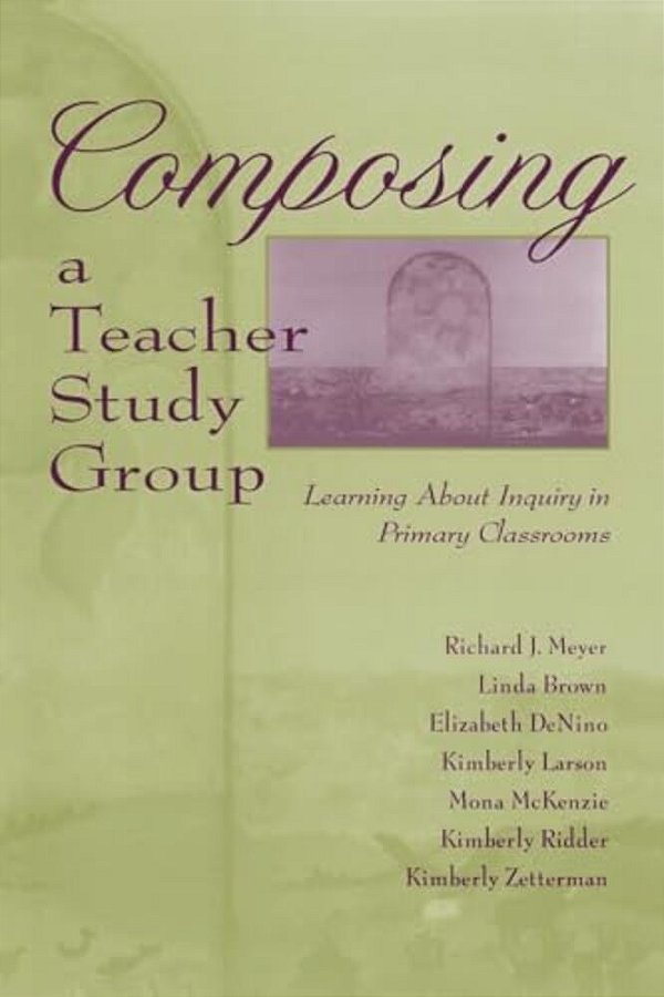 Composing A Teacher Study Group: Learning About Inquiry In Primary Classrooms-..
