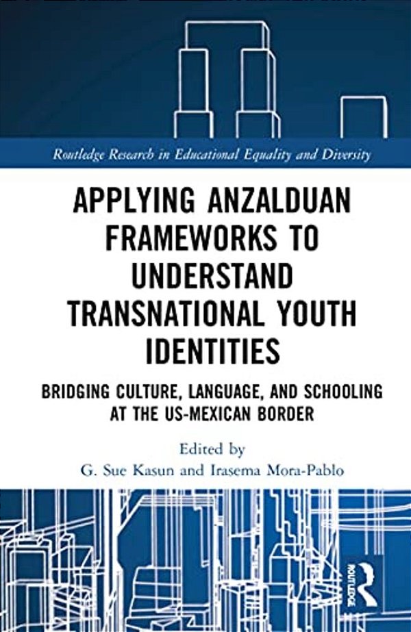 Applying Anzalduan Frameworks To Understand Transnational Youth Identities: Bridging Culture, Language, And Schooling At The US-Mexican Border-..