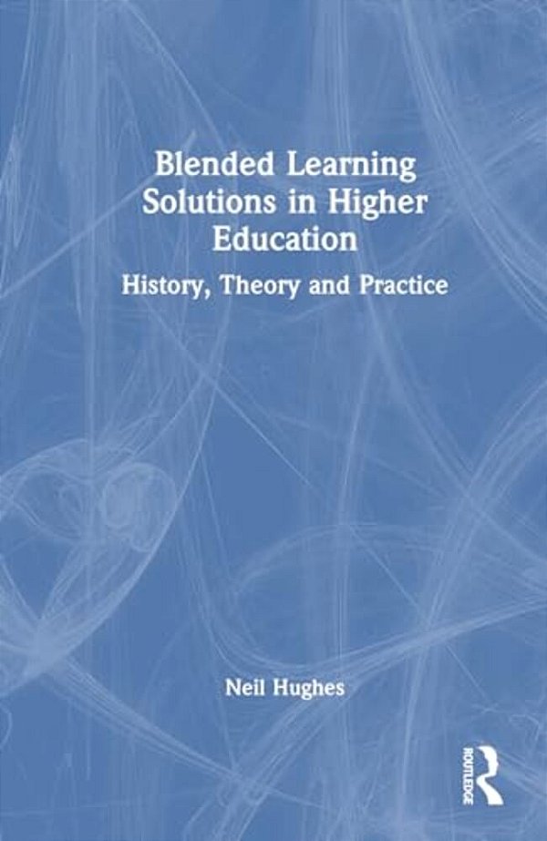 Blended Learning Solutions In Higher Education: History, Theory And Practice-..