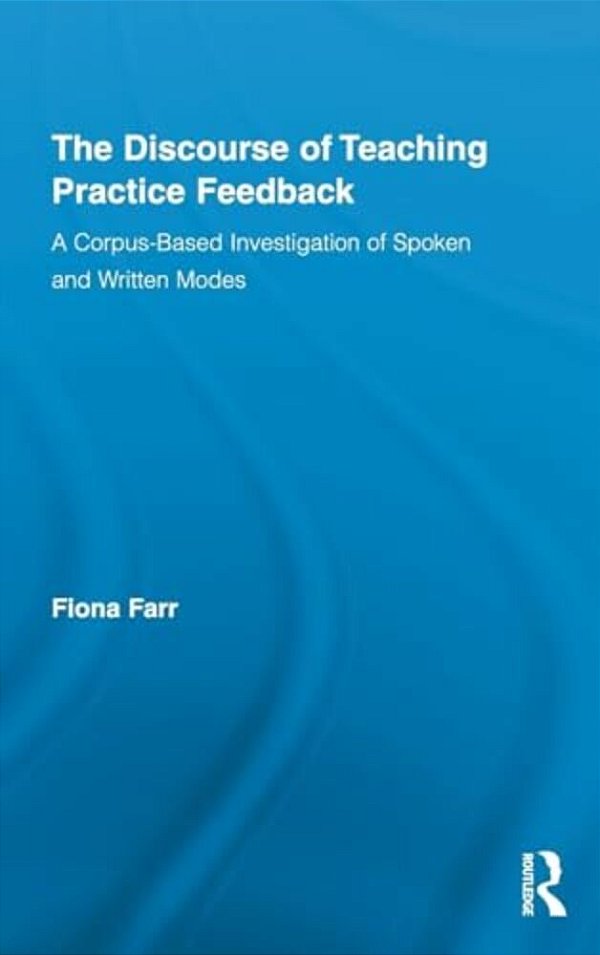 The Discourse Of Teaching Practice Feedback: A Corpus-Based Investigation Of Spoken And Written Modes-..