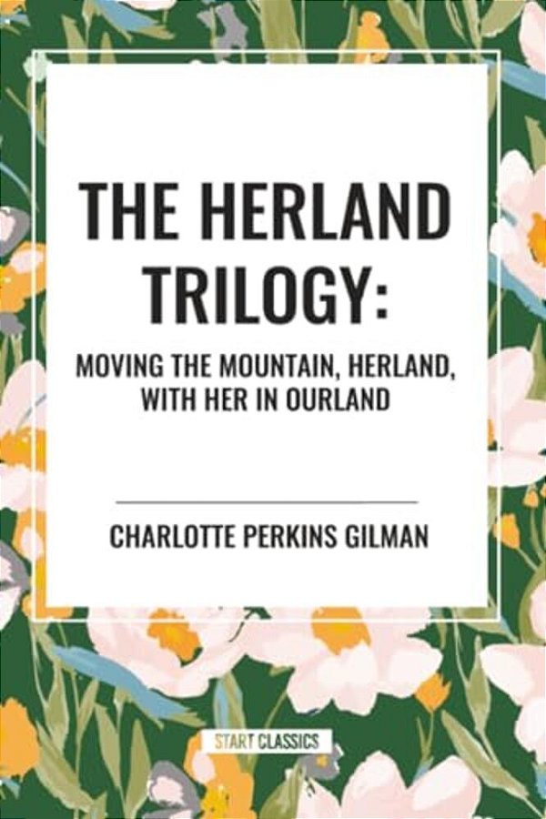 Herland Trilogy: Moving The Mountain, Herland, With Her In Ourland-..