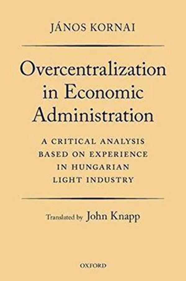 Overcentralization In Economic Administration: A Critical Analysis Based On Experience In Hungarian Light Industry-..