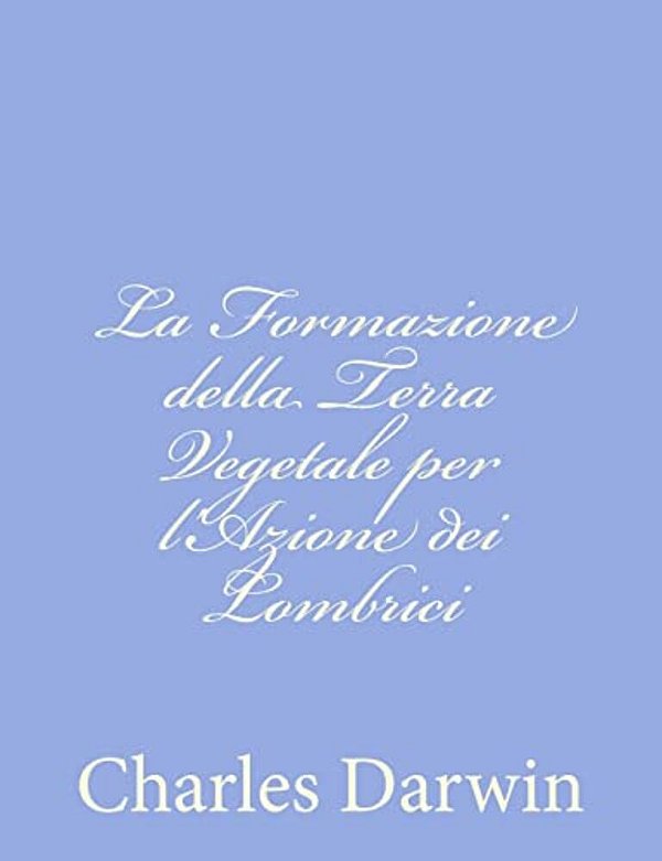 La Formazione Della Terra Vegetale Per L'Azione Dei Lombrici-..