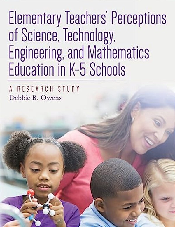 Elementary Teachers' Perceptions Of Science, Technology, Engineering, And Mathematics Education In K-5 Schools: A Research Study-..