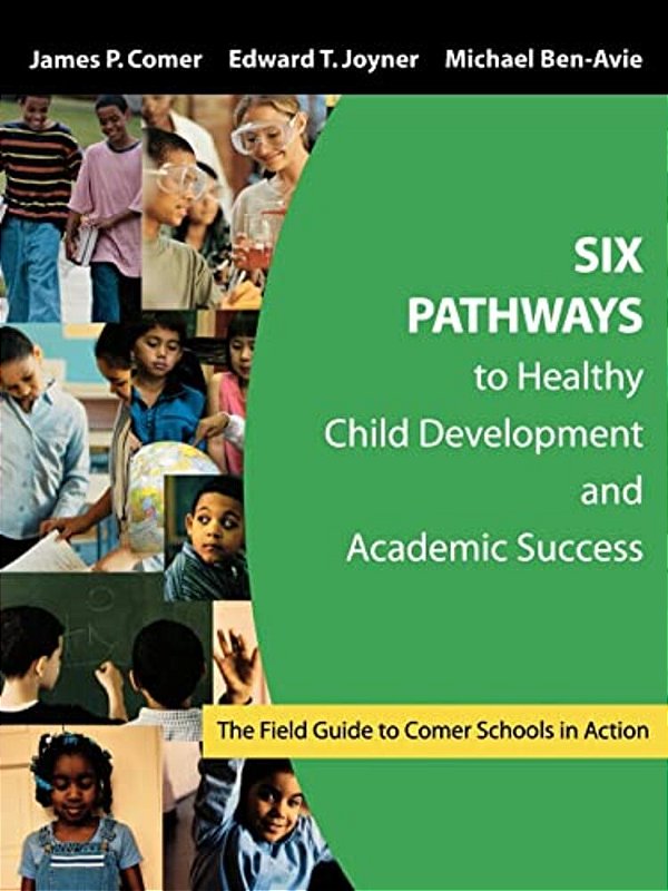 Six Pathways To Healthy Child Development And Academic Success: The Field Guide To Comer Schools In Action-..