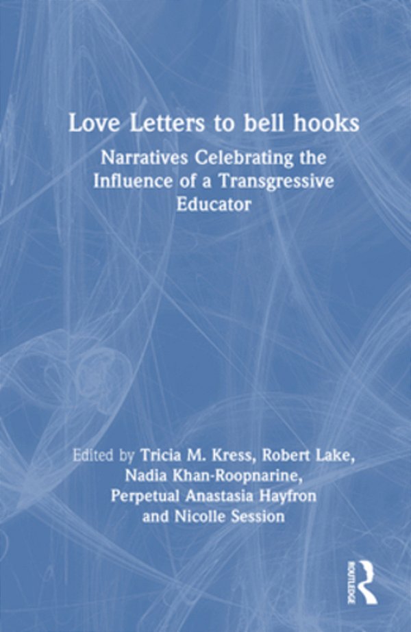 Love Letters To Bell Hooks: Narratives Celebrating The Influence Of A Transgressive Educator-..