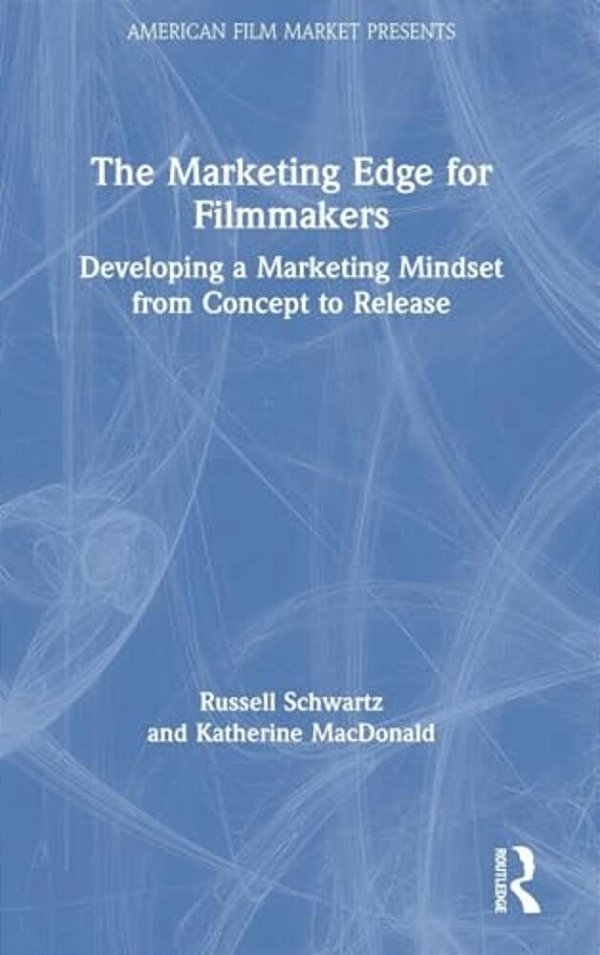 The Marketing Edge For Filmmakers: Developing A Marketing Mindset From Concept To Release-..