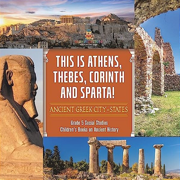 This Is Athens, Thebes, Corinth And Sparta!: Ancient Greek City-States Grade 5 Social Studies Children's Books On Ancient History-..