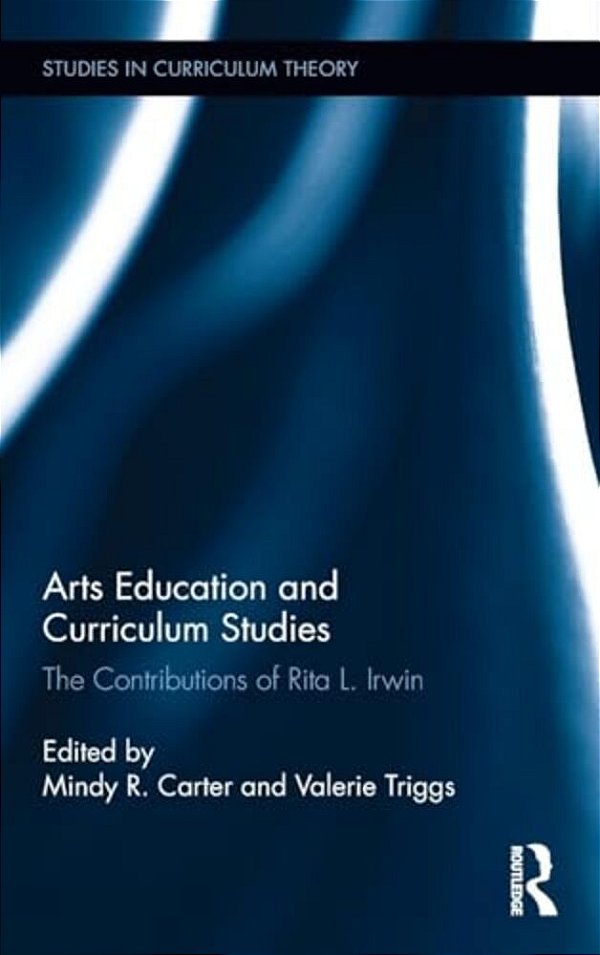 Arts Education And Curriculum Studies: The Contributions Of Rita L. Irwin-..