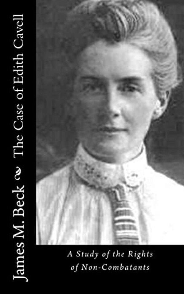 The Case Of Edith Cavell: A Study Of The Rights Of Non-Combatants-..