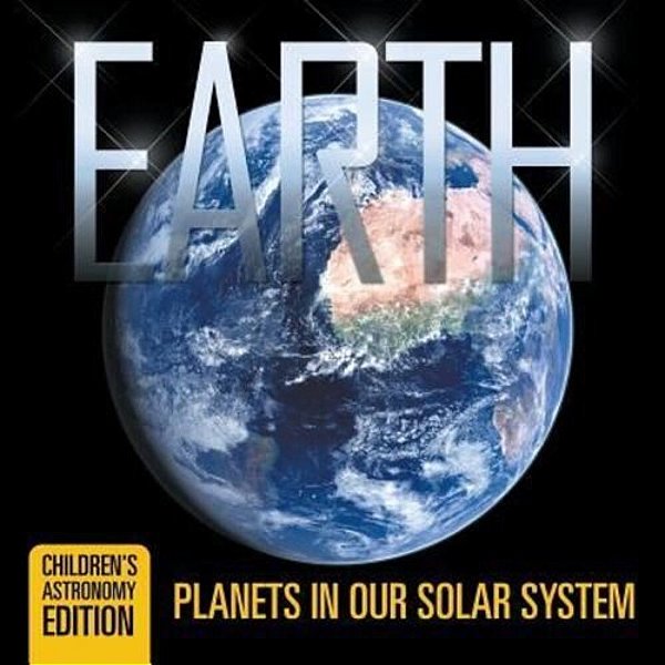 Earth: Planets In Our Solar System Children's Astronomy Edition-..