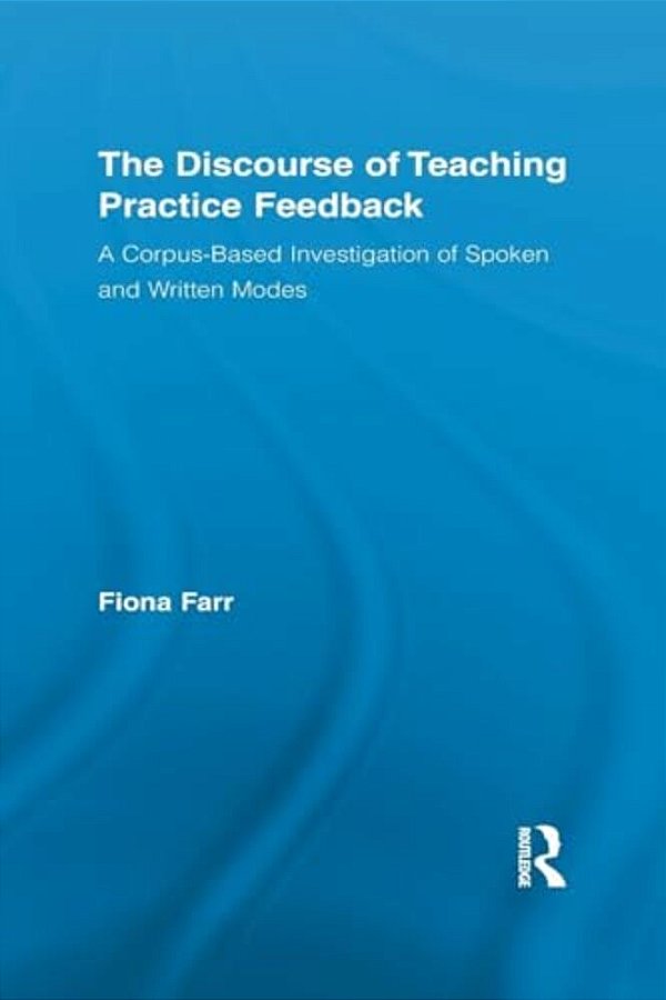 The Discourse Of Teaching Practice Feedback: A Corpus-Based Investigation Of Spoken And Written Modes-..
