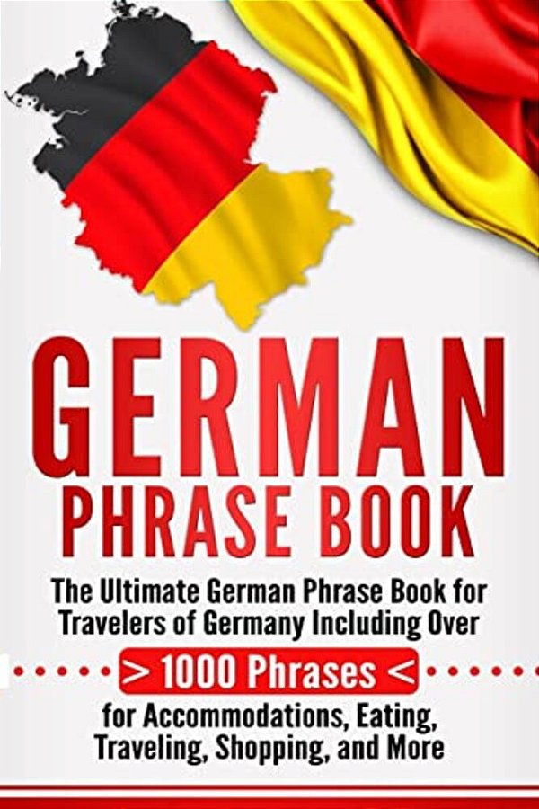 German Phrase Book: The Ultimate German Phrase Book For Travelers Of Germany, Including Over 1000 Phrases For Accommodations, Eating, Trav-..