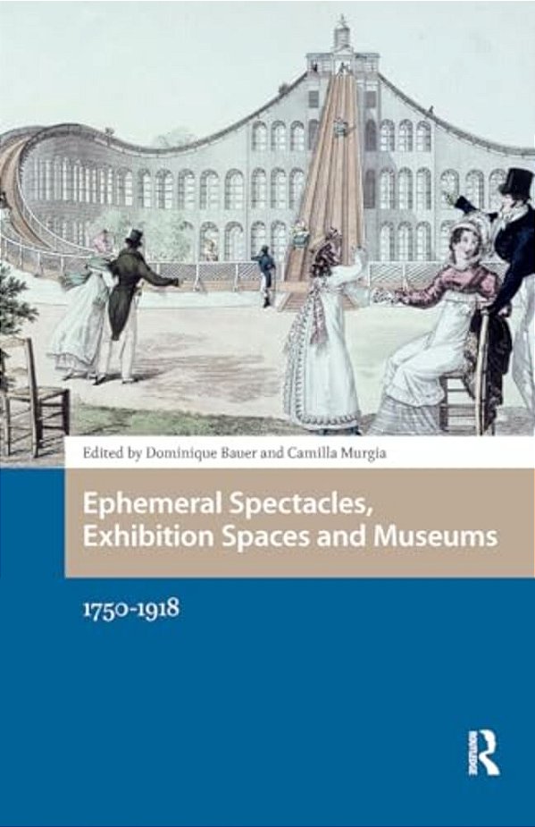 Ephemeral Spectacles, Exhibition Spaces And Museums: 1750-1918-..