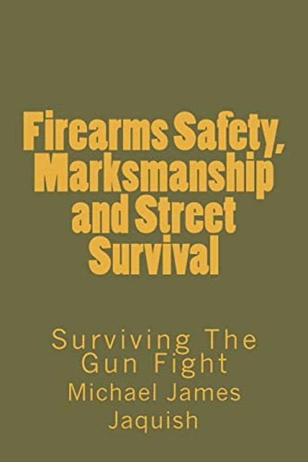 Firearms Safety, Marksmanship And Street Survival: Surviving The Gun Fight-..