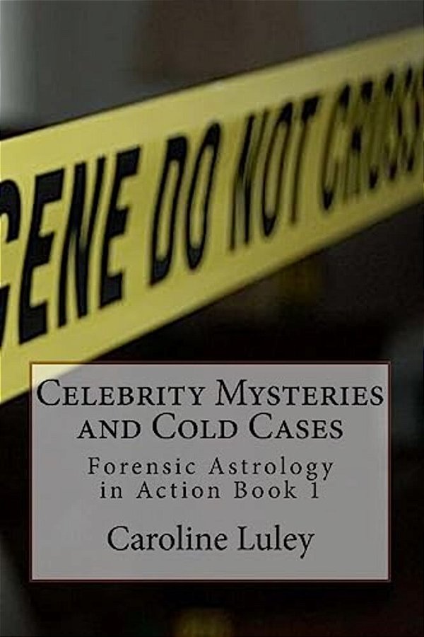 Celebrity Mysteries And Cold Cases: Forensic Astrology In Action Book 1-..