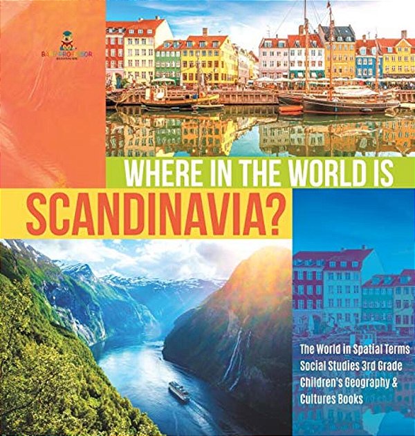 Where In The World Is Scandinavia? The World In Spatial Terms Social Studies 3RD Grade Children's Geography & Cultures Books-..