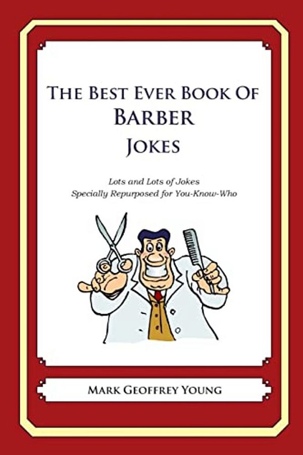 The Best Ever Book Of Barber Jokes: Lots And Lots Of Jokes Specially Repurposed For You-Know-who-..