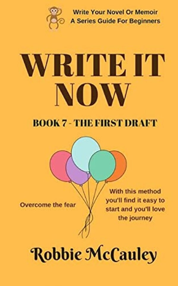 Write It Now. Book 7 - The First Draft: Overcome The Fear. With This Method You'Ll Find It Easy To Start And You'Ll Love The Journey. -..