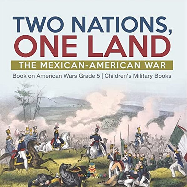 Two Nations, One Land: The Mexican-American War Book On American Wars Grade 5 Children's Military Books-..