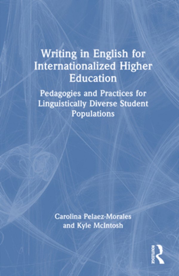 Writing In English For Internationalized Higher Education: Pedagogies And Practices For Linguistically Diverse Student Populations-..