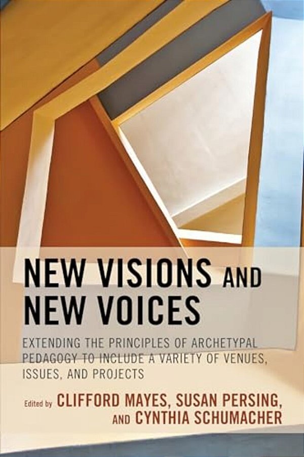 New Visions And New Voices: Extending The Principles Of Archetypal Pedagogy To Include A Variety Of Venues, Issues, And Projects-..