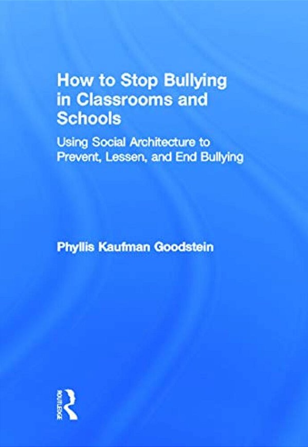 How To Stop Bullying In Classrooms And Schools: Using Social Architecture To Prevent, Lessen, And End Bullying-..