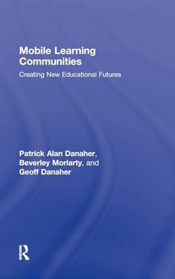 Mobile Learning Communities: Creating New Educational Futures-..