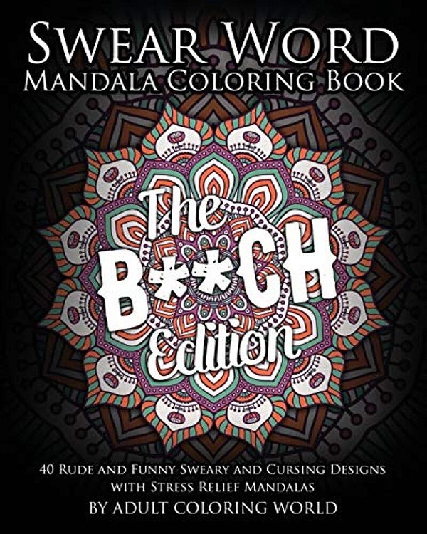 Swear Word Mandala Coloring Book: The B**ch Edition - 40 Rude And Funny Sweary And Cursing Designs With Stress Relief Mandalas-..