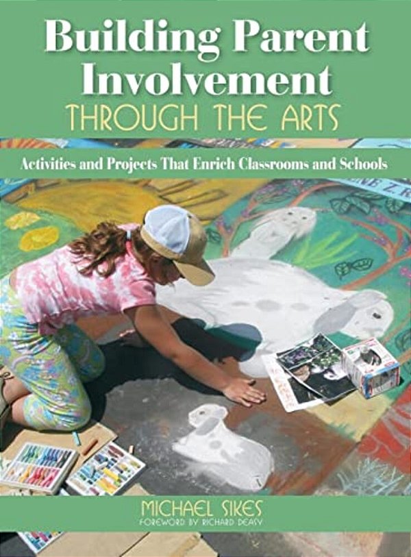 Building Parent Involvement Through The Arts: Activities And Projects That Enrich Classrooms And Schools-..