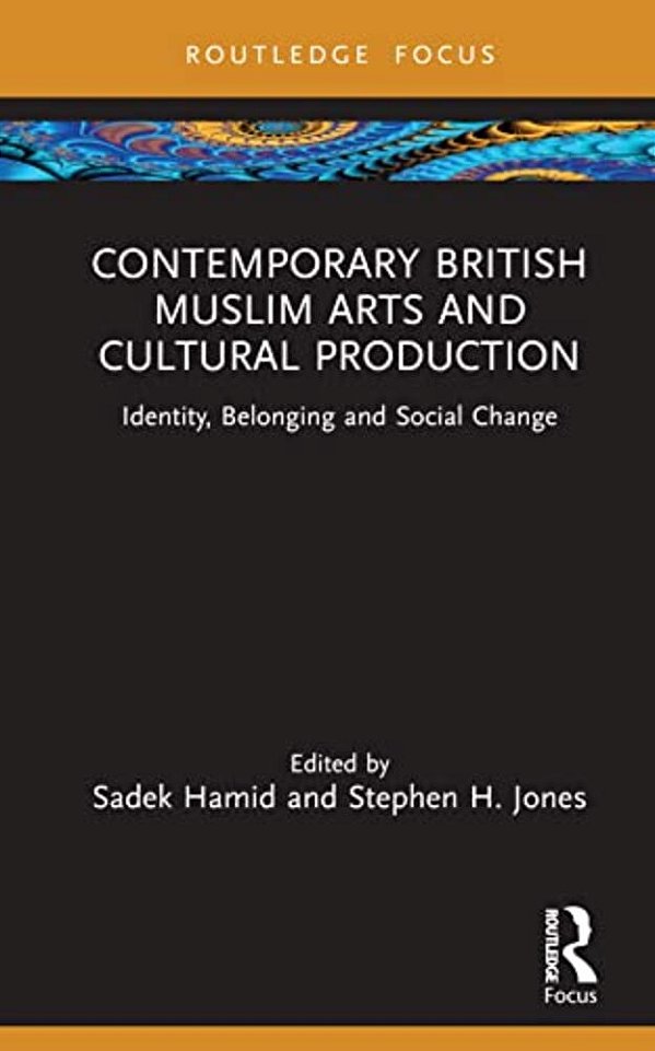 Contemporary British Muslim Arts And Cultural Production: Identity, Belonging And Social Change-..