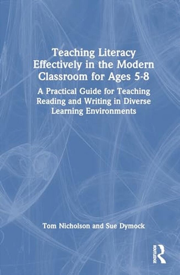 Teaching Literacy Effectively In The Modern Classroom For Ages 5-8: A Practical Guide For Teaching Reading And Writing In Diverse Learning Environment-..