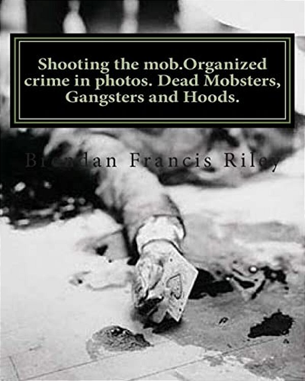 Shooting The Mob. Organized Crime In Photos. Dead Mobsters, Gangsters And Hoods. -..