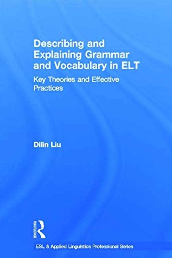 Describing And Explaining Grammar And Vocabulary In ELT: Key Theories And Effective Practices-..