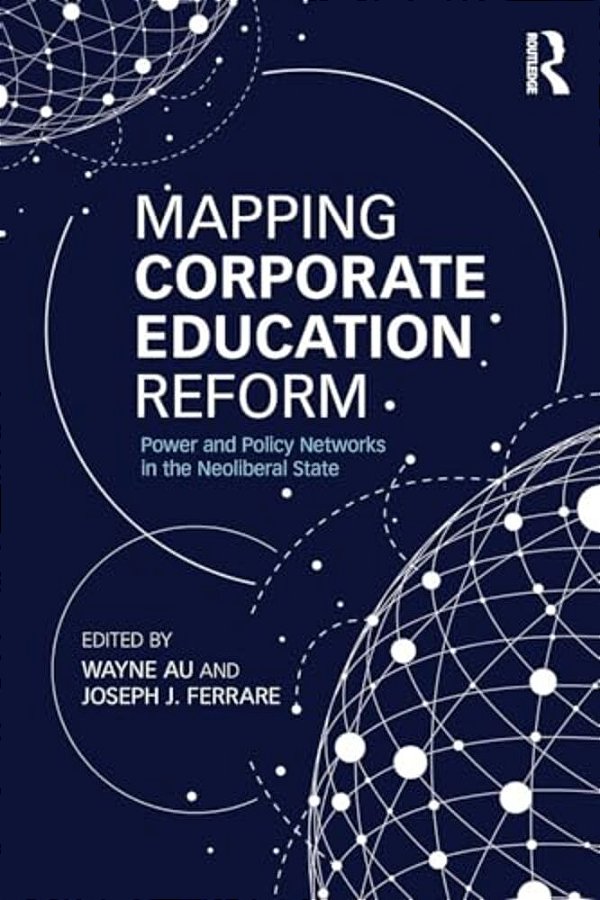 Mapping Corporate Education Reform: Power And Policy Networks In The Neoliberal State-..