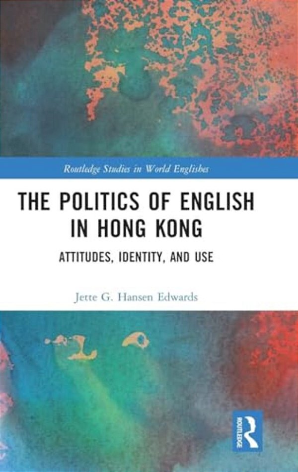 The Politics Of English In Hong Kong: Attitudes, Identity, And Use-..