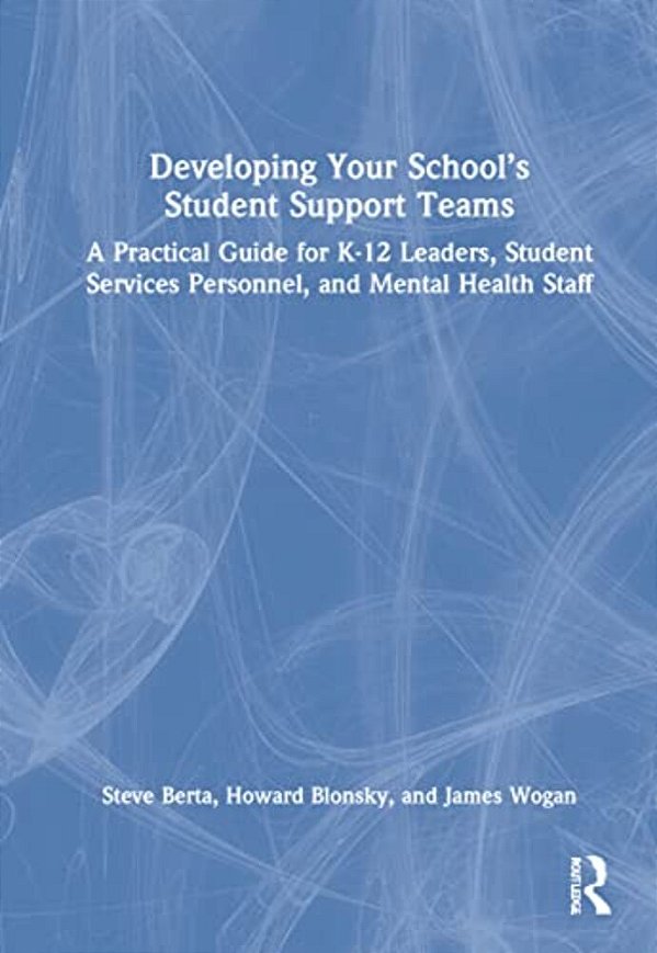 Developing Your School's Student Support Teams: A Practical Guide For K-12 Leaders, Student Services Personnel, And Mental Health Staff-..