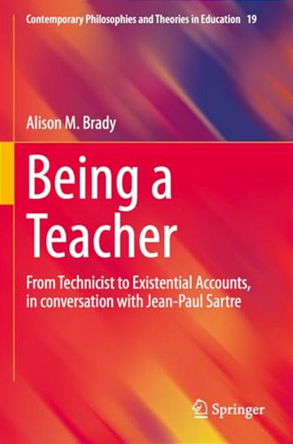 Being A Teacher: From Technicist To Existential Accounts, In Conversation With Jean-Paul Sartre-..
