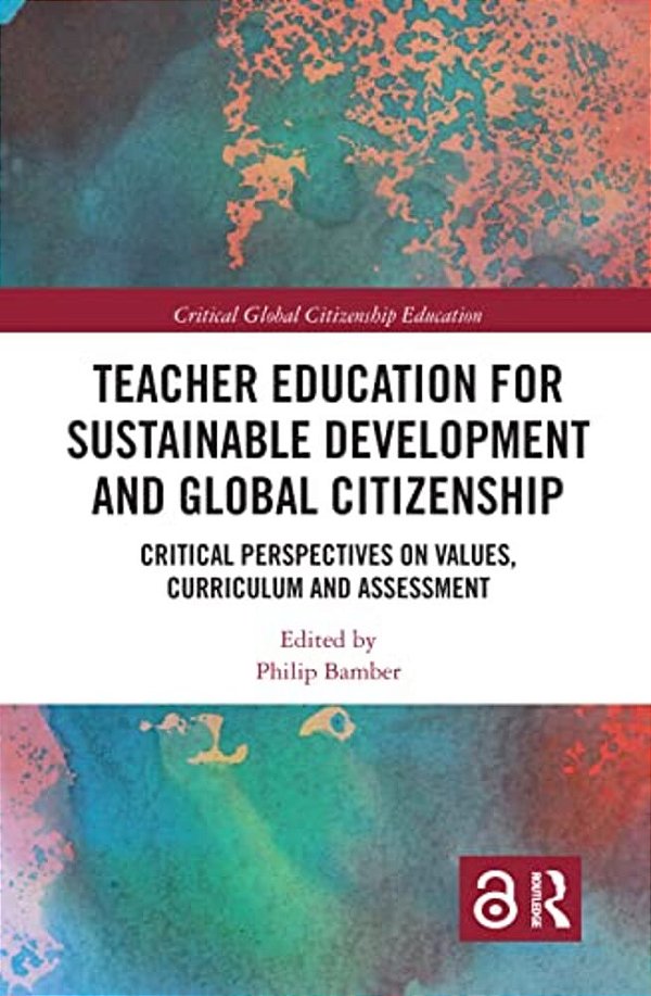 Teacher Education For Sustainable Development And Global Citizenship: Critical Perspectives On Values, Curriculum And Assessment-..