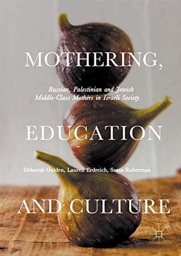Mothering, Education And Culture: Russian, Palestinian And Jewish Middle-Class Mothers In Israeli Society-..