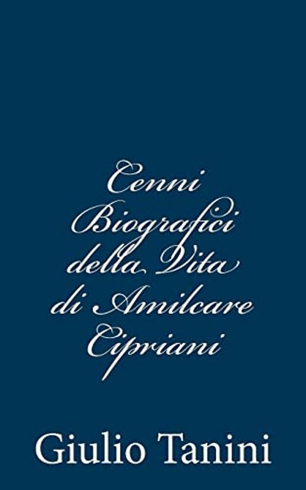 Cenni Biografici Della Vita Di Amilcare Cipriani-..